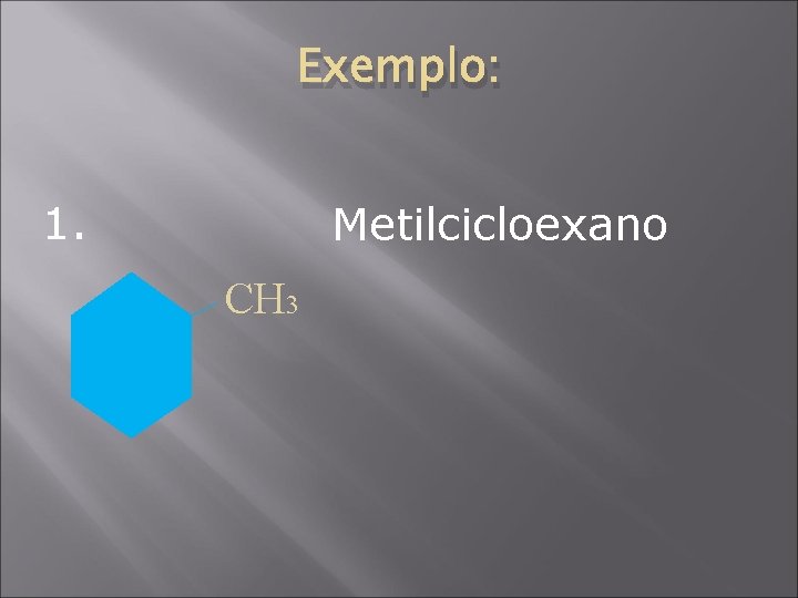 Exemplo: 1. Metilcicloexano CH 3 