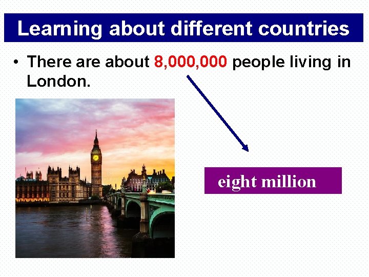 Learning about different countries • There about 8, 000 people living in London. eight