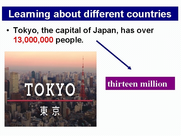 Learning about different countries • Tokyo, the capital of Japan, has over 13, 000