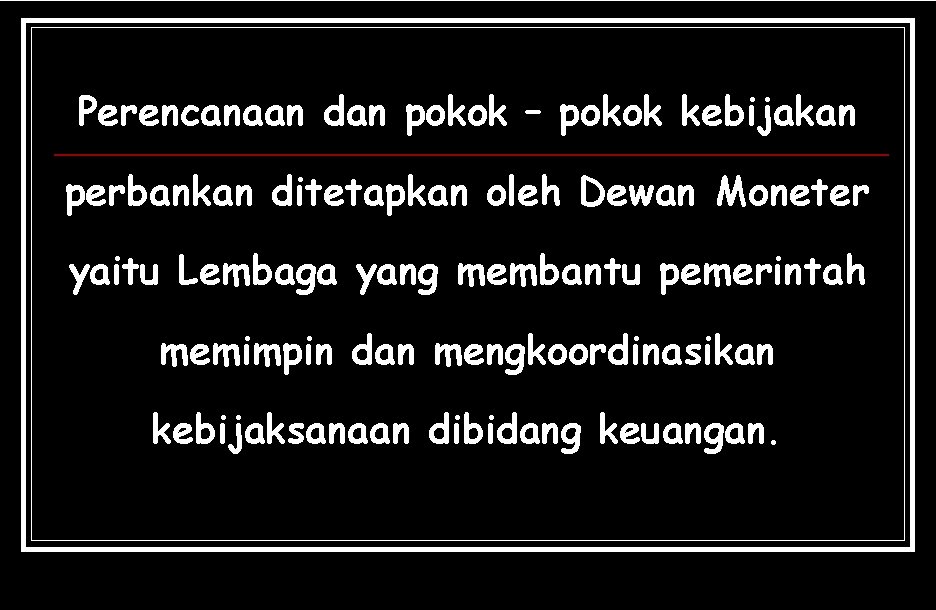 Perencanaan dan pokok – pokok kebijakan perbankan ditetapkan oleh Dewan Moneter yaitu Lembaga yang