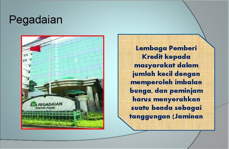 Pegadaian Lembaga Pemberi Kredit kepada masyarakat dalam jumlah kecil dengan memperoleh imbalan bunga, dan