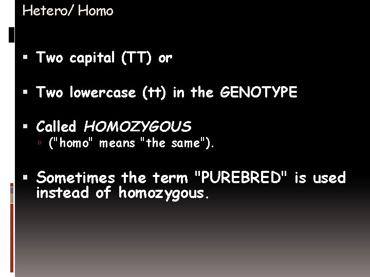 Hetero/ Homo Two capital (TT) or Two lowercase (tt) in the GENOTYPE Called HOMOZYGOUS