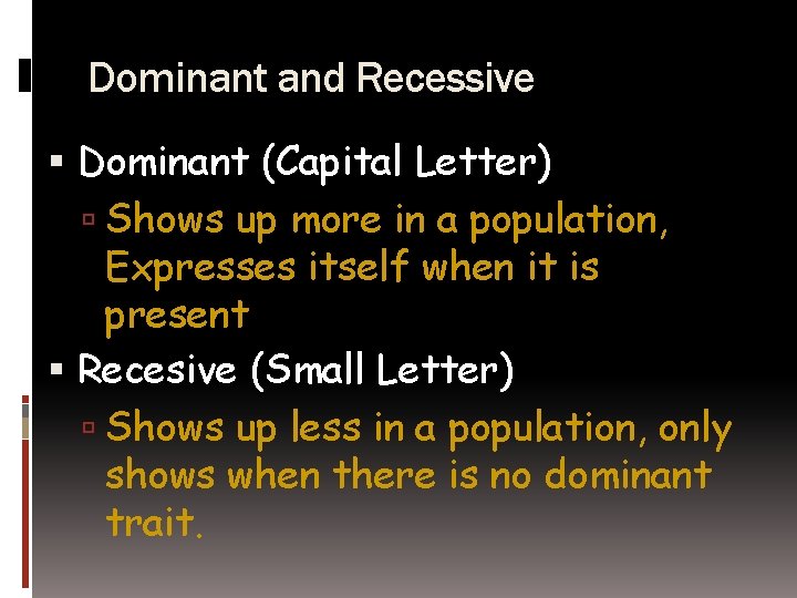 Dominant and Recessive Dominant (Capital Letter) Shows up more in a population, Expresses itself