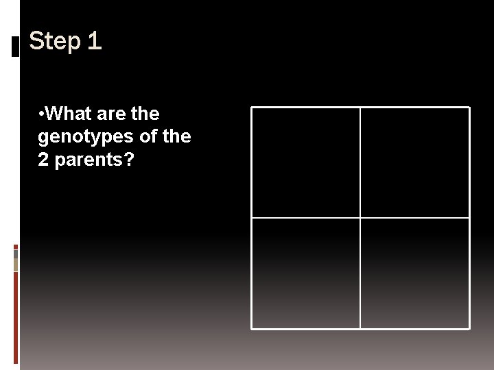 Step 1 • What are the genotypes of the 2 parents? 