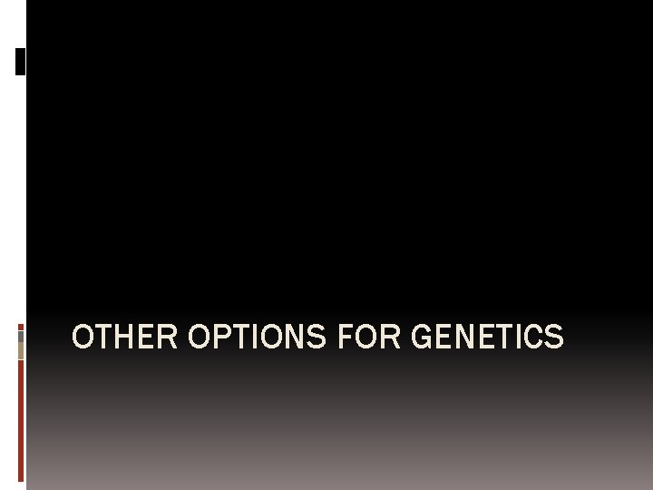 OTHER OPTIONS FOR GENETICS 