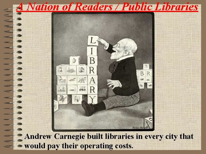 A Nation of Readers / Public Libraries Andrew Carnegie built libraries in every city