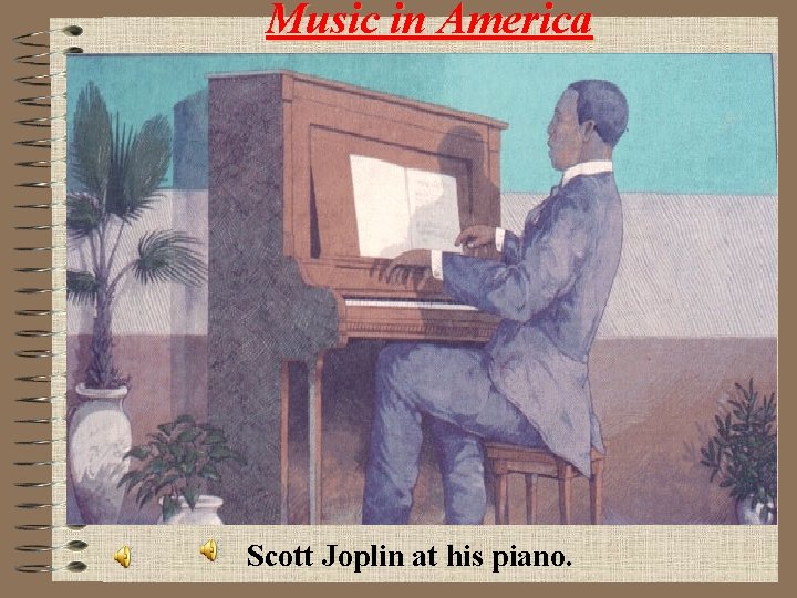 Music in America Scott Joplin at his piano. 