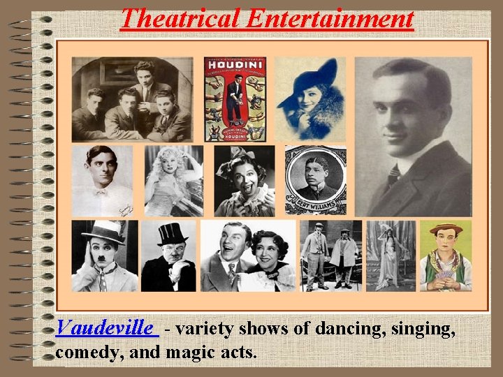 Theatrical Entertainment Vaudeville - variety shows of dancing, singing, comedy, and magic acts. 