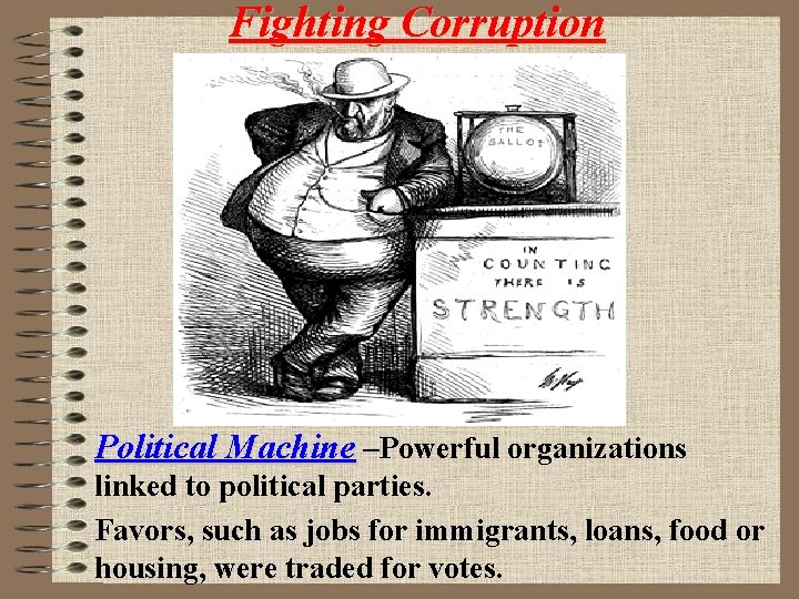 Fighting Corruption Political Machine –Powerful organizations linked to political parties. Favors, such as jobs