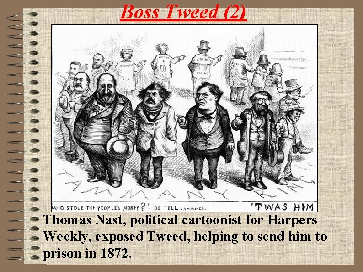 Boss Tweed (2) Thomas Nast, political cartoonist for Harpers Weekly, exposed Tweed, helping to