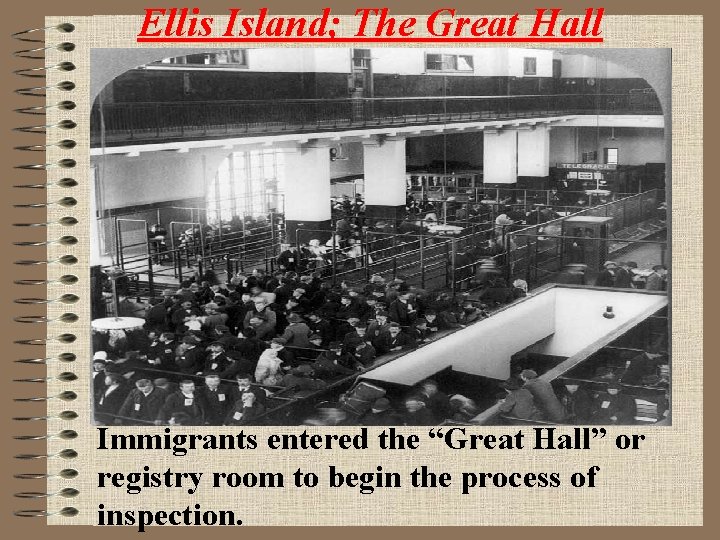 Ellis Island; The Great Hall Immigrants entered the “Great Hall” or registry room to