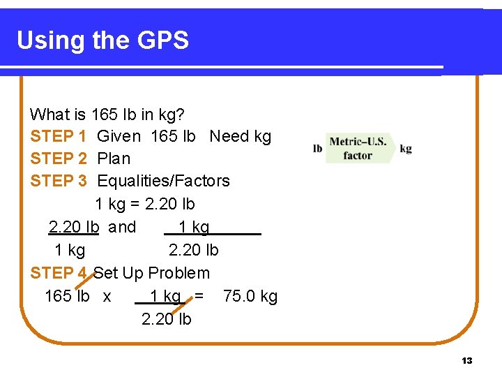 Using the GPS What is 165 lb in kg? STEP 1 Given 165 lb