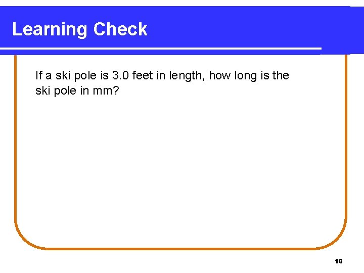Learning Check If a ski pole is 3. 0 feet in length, how long