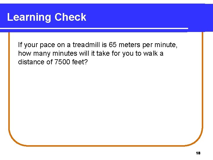 Learning Check If your pace on a treadmill is 65 meters per minute, how