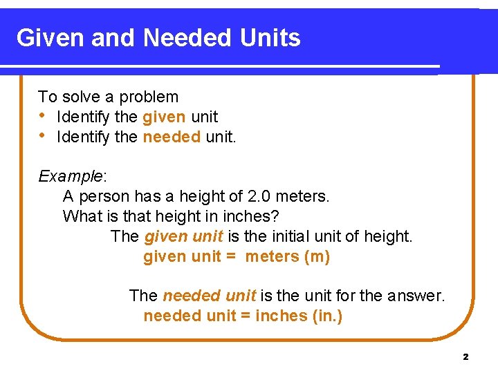 Given and Needed Units To solve a problem • Identify the given unit •