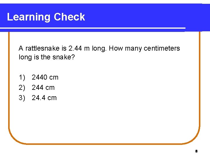 Learning Check A rattlesnake is 2. 44 m long. How many centimeters long is