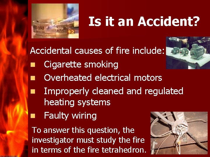 Is it an Accident? Accidental causes of fire include: n Cigarette smoking n Overheated