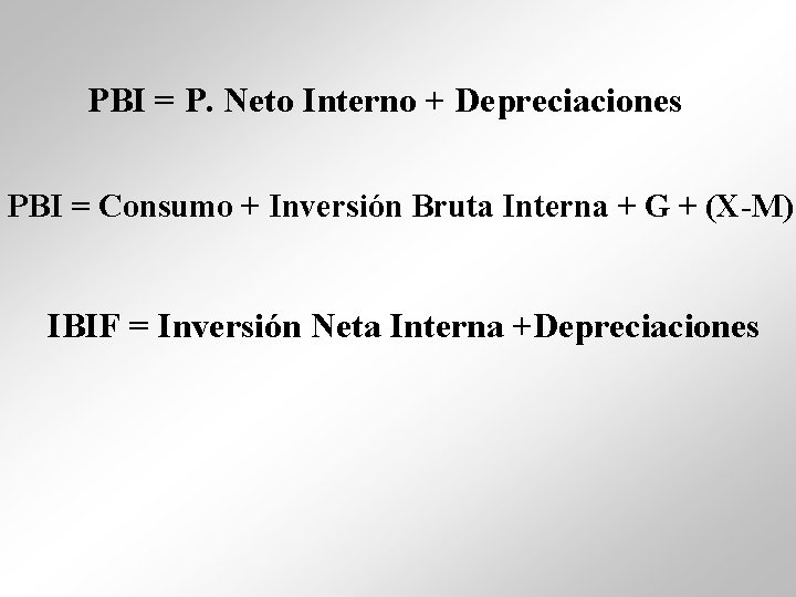 PBI = P. Neto Interno + Depreciaciones PBI = Consumo + Inversión Bruta Interna