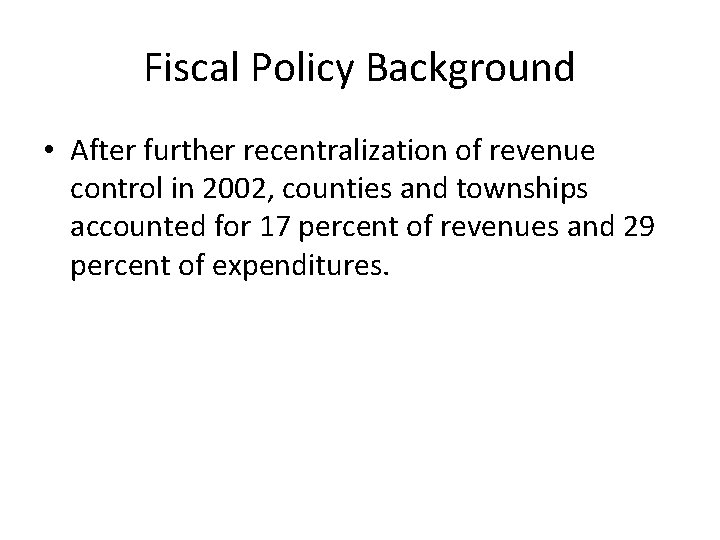 Fiscal Policy Background • After further recentralization of revenue control in 2002, counties and Fiscal Policy Background • After further recentralization of revenue control in 2002, counties and