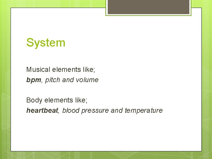 System Musical elements like; bpm, pitch and volume Body elements like; heartbeat, blood pressure