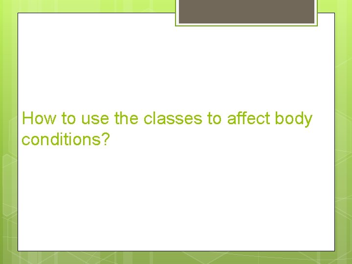 How to use the classes to affect body conditions? 