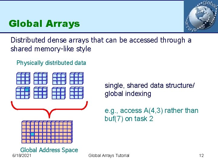 Global Arrays Distributed dense arrays that can be accessed through a shared memory-like style