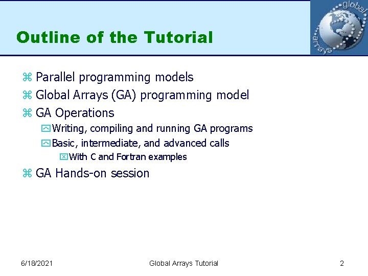 Outline of the Tutorial z Parallel programming models z Global Arrays (GA) programming model