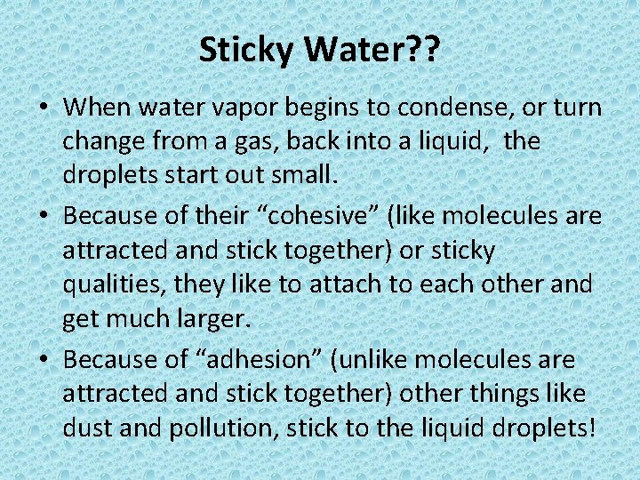 Sticky Water? ? • When water vapor begins to condense, or turn change from