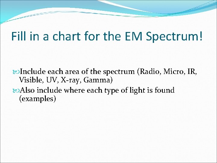 Fill in a chart for the EM Spectrum! Include each area of the spectrum
