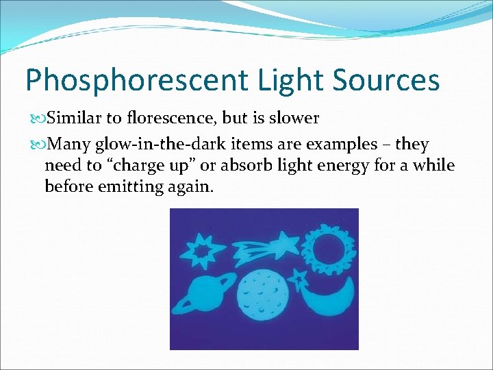 Phosphorescent Light Sources Similar to florescence, but is slower Many glow-in-the-dark items are examples