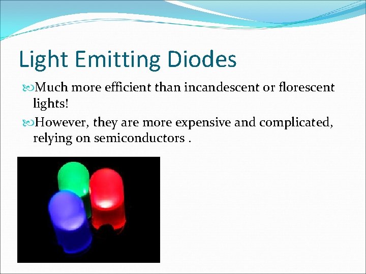 Light Emitting Diodes Much more efficient than incandescent or florescent lights! However, they are