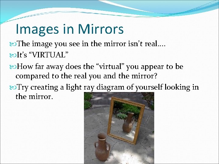 Images in Mirrors The image you see in the mirror isn’t real. . It’s