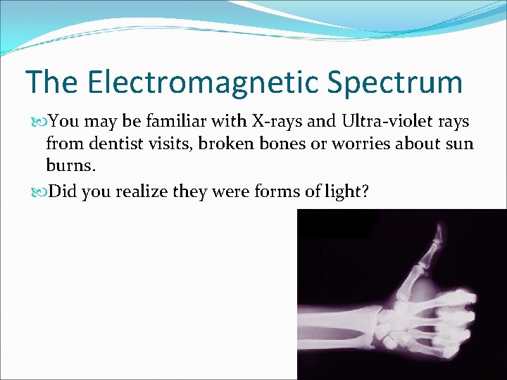The Electromagnetic Spectrum You may be familiar with X-rays and Ultra-violet rays from dentist