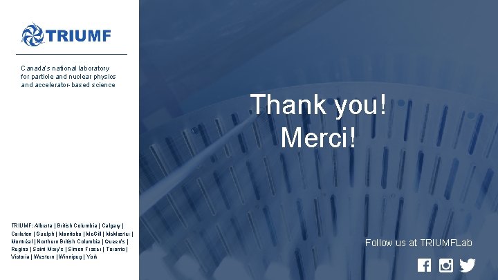 Canada’s national laboratory for particle and nuclear physics and accelerator-based science Thank you! Merci!