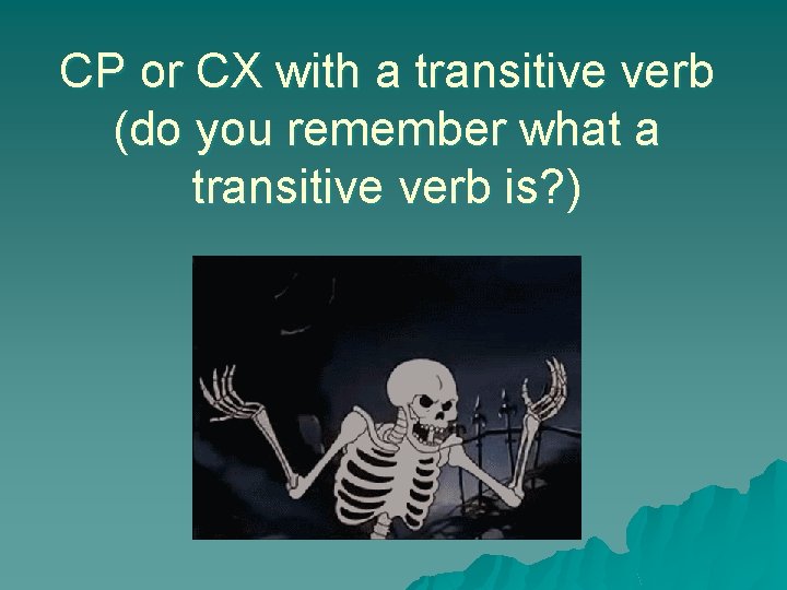 CP or CX with a transitive verb (do you remember what a transitive verb