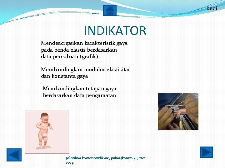 budi INDIKATOR Mendeskripsikan karakteristik gaya pada benda elastis berdasarkan data percobaan (grafik) Membandingkan modulus