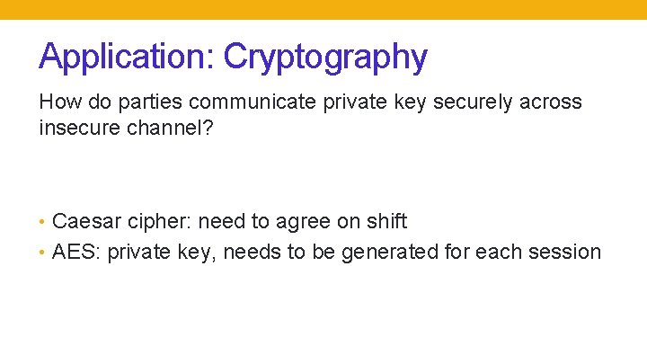 Application: Cryptography How do parties communicate private key securely across insecure channel? • Caesar