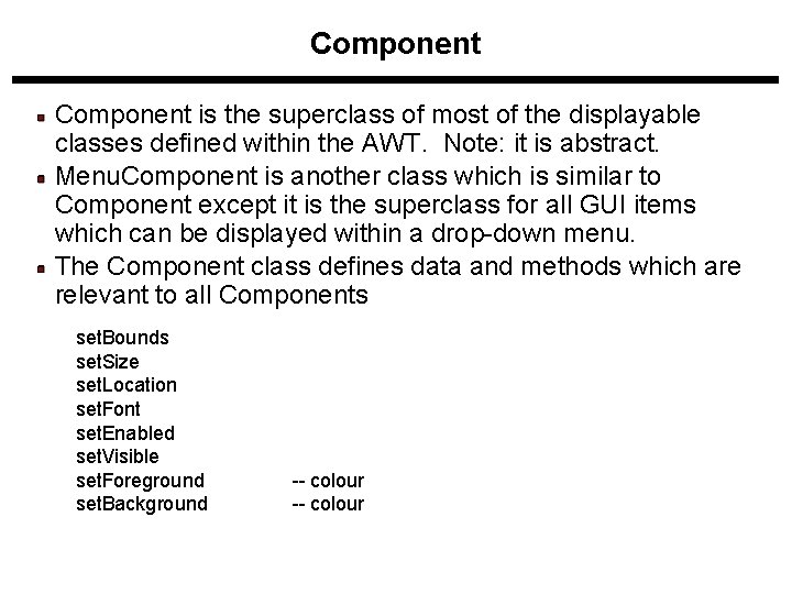 Component is the superclass of most of the displayable classes defined within the AWT. Component is the superclass of most of the displayable classes defined within the AWT.