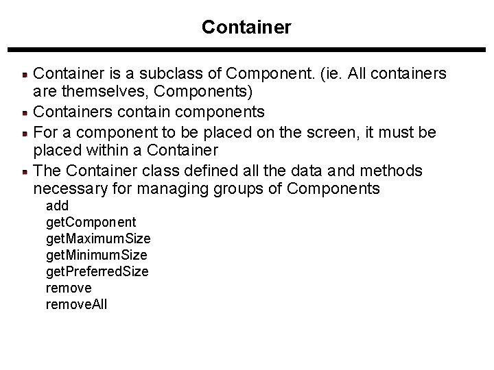 Container is a subclass of Component. (ie. All containers are themselves, Components) Containers contain Container is a subclass of Component. (ie. All containers are themselves, Components) Containers contain