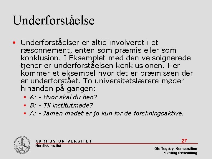 Underforståelse Underforståelser er altid involveret i et ræsonnement, enten som præmis eller som konklusion.