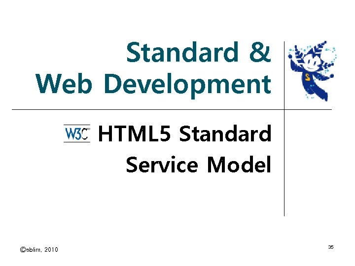 Standard & Web Development HTML 5 Standard Service Model Ⓒsblim, 2010 35 