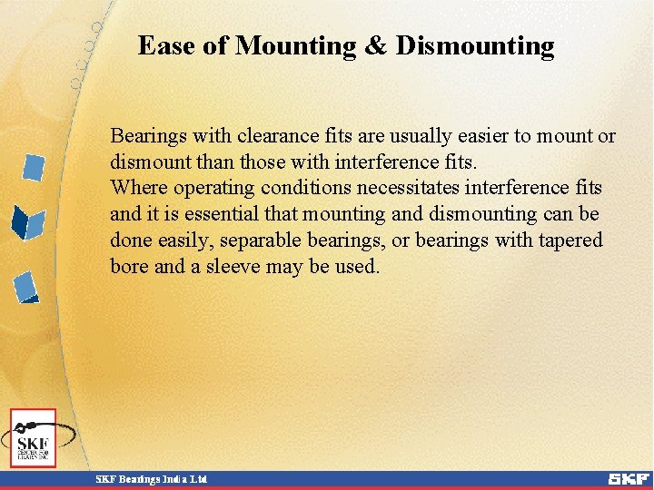 Ease of Mounting & Dismounting Bearings with clearance fits are usually easier to mount