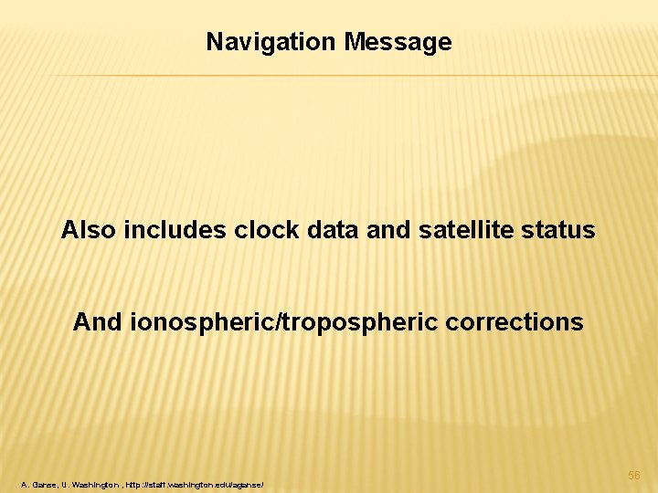 Navigation Message Also includes clock data and satellite status And ionospheric/tropospheric corrections A. Ganse,