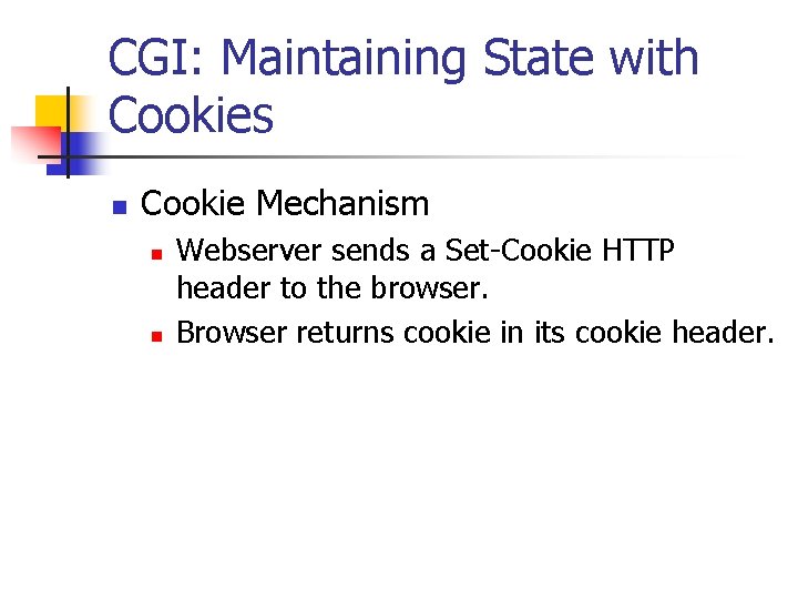CGI: Maintaining State with Cookies n Cookie Mechanism n n Webserver sends a Set-Cookie