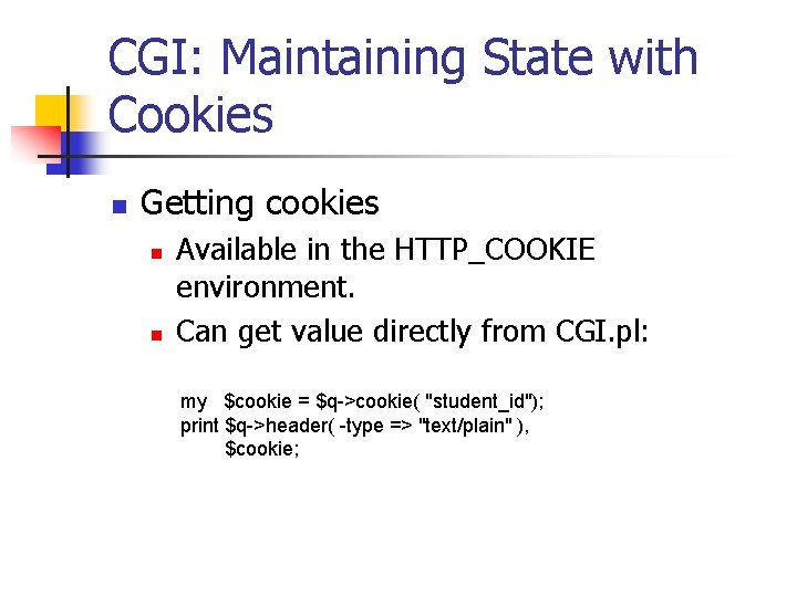 CGI: Maintaining State with Cookies n Getting cookies n n Available in the HTTP_COOKIE