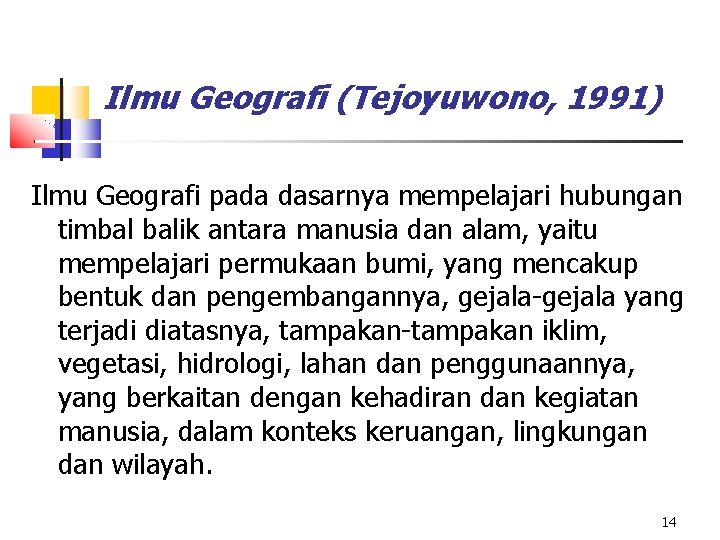 Ilmu Geografi (Tejoyuwono, 1991) Ilmu Geografi pada dasarnya mempelajari hubungan timbal balik antara manusia