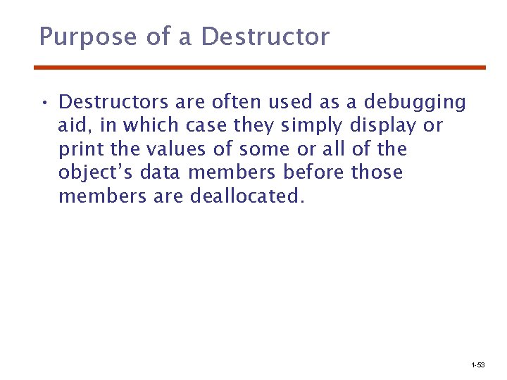 Purpose of a Destructor • Destructors are often used as a debugging aid, in