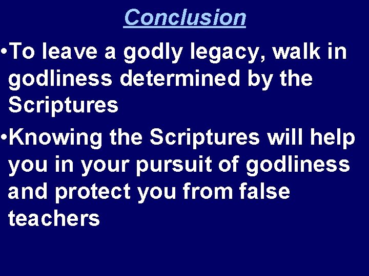 Conclusion • To leave a godly legacy, walk in godliness determined by the Scriptures