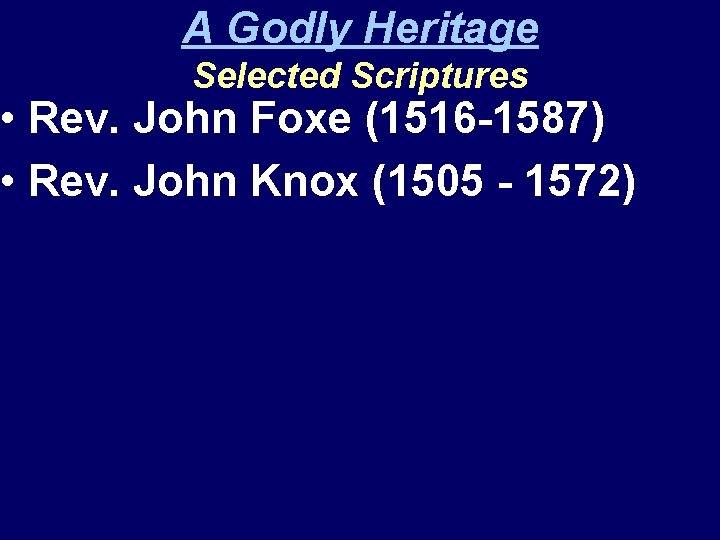A Godly Heritage Selected Scriptures • Rev. John Foxe (1516 -1587) • Rev. John