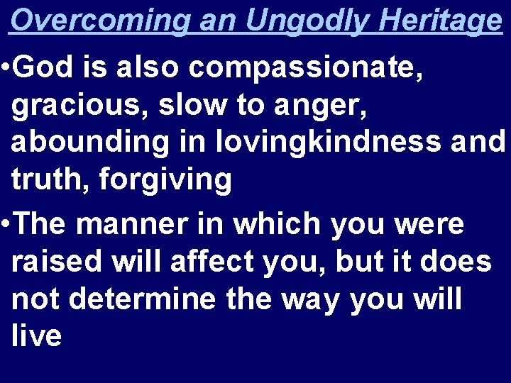 Overcoming an Ungodly Heritage • God is also compassionate, gracious, slow to anger, abounding